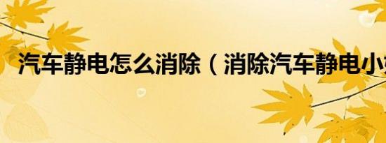 汽车静电怎么消除（消除汽车静电小妙招）