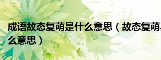 成语故态复萌是什么意思（故态复萌具体是什么意思）