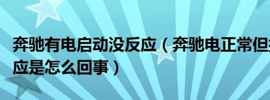 奔驰有电启动没反应（奔驰电正常但打火没反应是怎么回事）