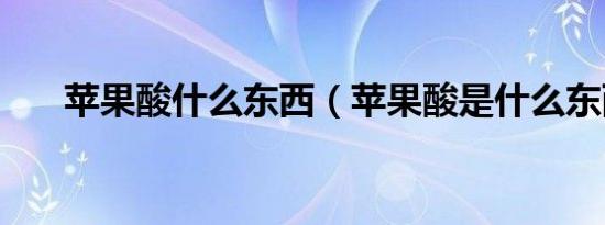 苹果酸什么东西（苹果酸是什么东西）