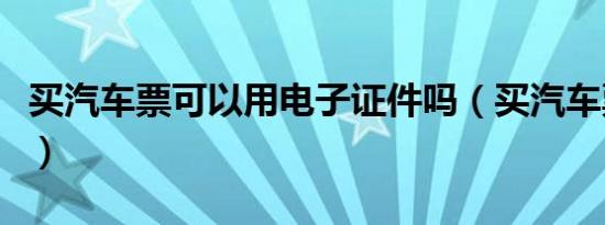 买汽车票可以用电子证件吗（买汽车票怎么买）