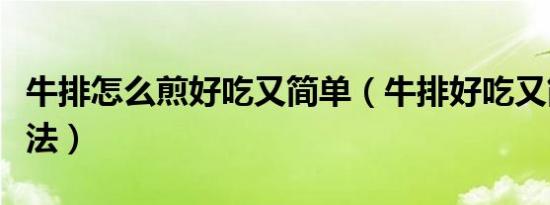 牛排怎么煎好吃又简单（牛排好吃又简单的煎法）