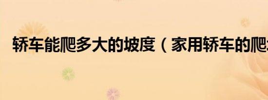轿车能爬多大的坡度（家用轿车的爬坡度）