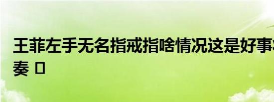 王菲左手无名指戒指啥情况这是好事将近的节奏 ​