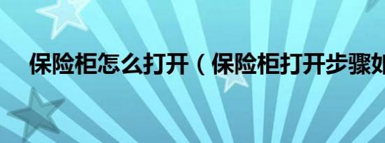 保险柜怎么打开（保险柜打开步骤如下）