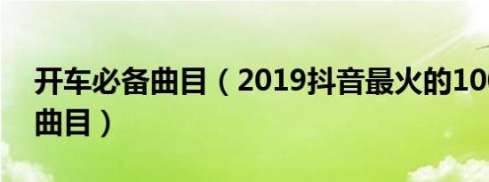 开车必备曲目（2019抖音最火的100首开车曲目）