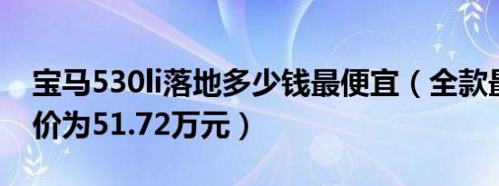 宝马530li落地多少钱最便宜（全款最低落地价为51.72万元）