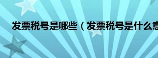 发票税号是哪些（发票税号是什么意思）