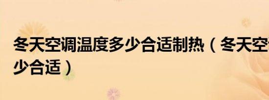 冬天空调温度多少合适制热（冬天空调温度多少合适）