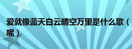 爱就像蓝天白云晴空万里是什么歌（是谁唱的呢）