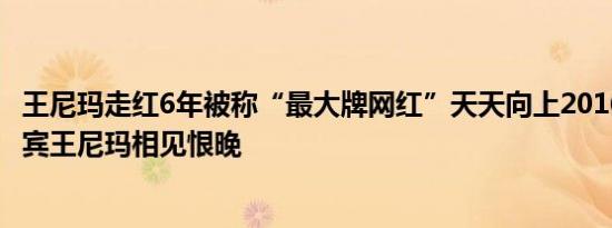 王尼玛走红6年被称“最大牌网红”天天向上20160520期嘉宾王尼玛相见恨晚