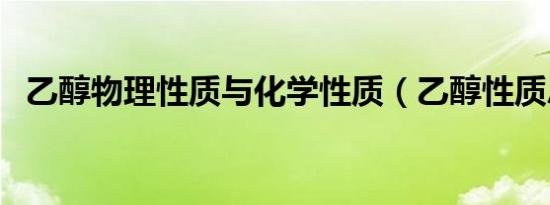 乙醇物理性质与化学性质（乙醇性质总结）