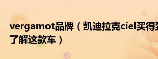 vergamot品牌（凯迪拉克ciel买得到吗带你了解这款车）