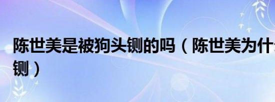 陈世美是被狗头铡的吗（陈世美为什么用狗头铡）