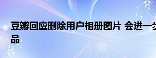 豆瓣回应删除用户相册图片 会进一步优化产品