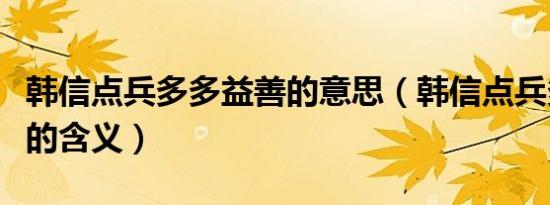韩信点兵多多益善的意思（韩信点兵多多益善的含义）