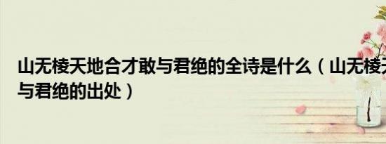 山无棱天地合才敢与君绝的全诗是什么（山无棱天地合才敢与君绝的出处）