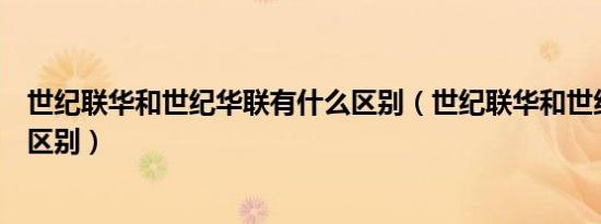 世纪联华和世纪华联有什么区别（世纪联华和世纪华联有啥区别）