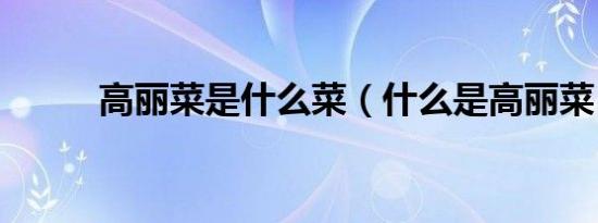 高丽菜是什么菜（什么是高丽菜）