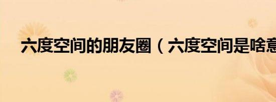 六度空间的朋友圈（六度空间是啥意思）