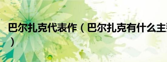 巴尔扎克代表作（巴尔扎克有什么主要作品呢）