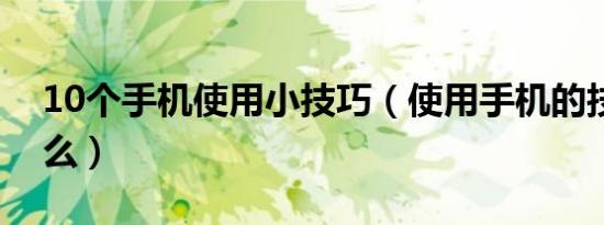 10个手机使用小技巧（使用手机的技巧有什么）