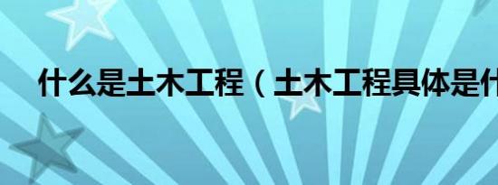 什么是土木工程（土木工程具体是什么）