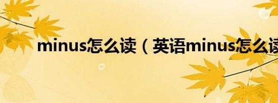 minus怎么读（英语minus怎么读）