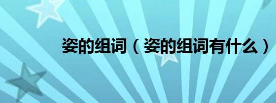 姿的组词（姿的组词有什么）
