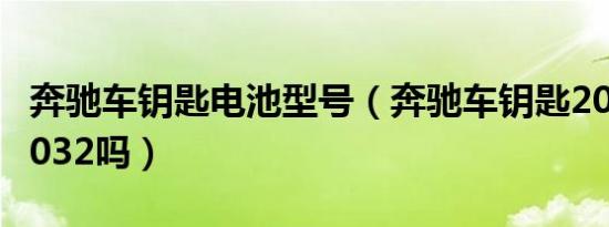 奔驰车钥匙电池型号（奔驰车钥匙2025能用2032吗）