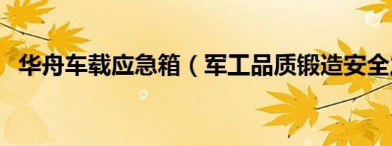 华舟车载应急箱（军工品质锻造安全之路）