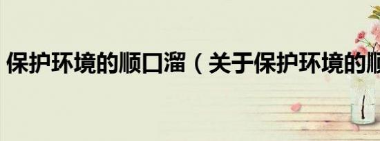 保护环境的顺口溜（关于保护环境的顺口溜）