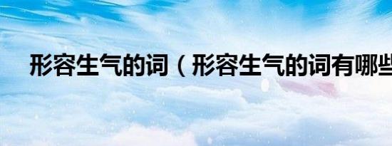 形容生气的词（形容生气的词有哪些呢）