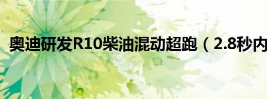 奥迪研发R10柴油混动超跑（2.8秒内破百）