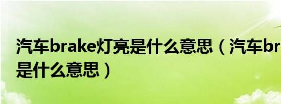 汽车brake灯亮是什么意思（汽车brake灯亮是什么意思）