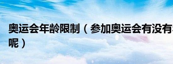 奥运会年龄限制（参加奥运会有没有年龄限制呢）