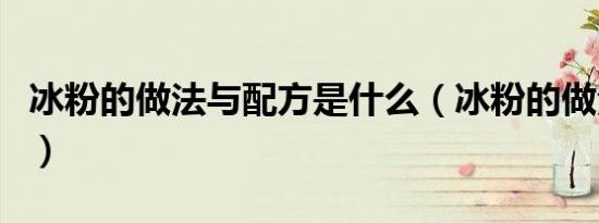 冰粉的做法与配方是什么（冰粉的做法与配方）
