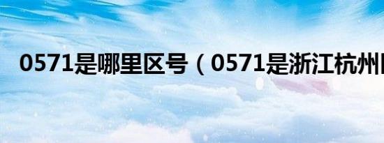 0571是哪里区号（0571是浙江杭州区号）