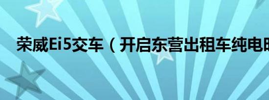 荣威Ei5交车（开启东营出租车纯电时代）