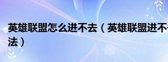 英雄联盟怎么进不去（英雄联盟进不去解决办法）