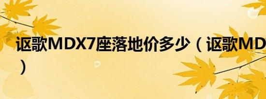 讴歌MDX7座落地价多少（讴歌MDX提车价）