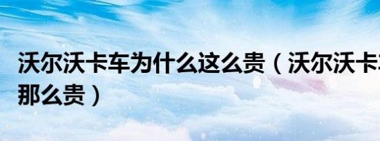 沃尔沃卡车为什么这么贵（沃尔沃卡车为什么那么贵）