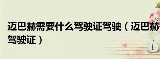 迈巴赫需要什么驾驶证驾驶（迈巴赫需要什么驾驶证）