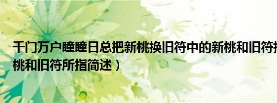 千门万户瞳瞳日总把新桃换旧符中的新桃和旧符指什么（新桃和旧符所指简述）