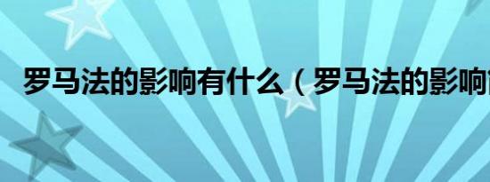 罗马法的影响有什么（罗马法的影响简述）