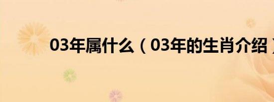 03年属什么（03年的生肖介绍）