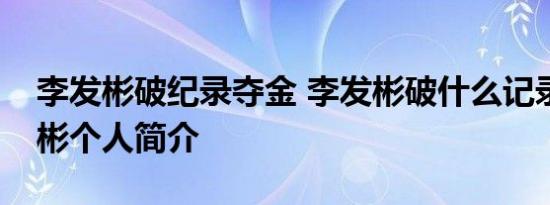李发彬破纪录夺金 李发彬破什么记录了李发彬个人简介