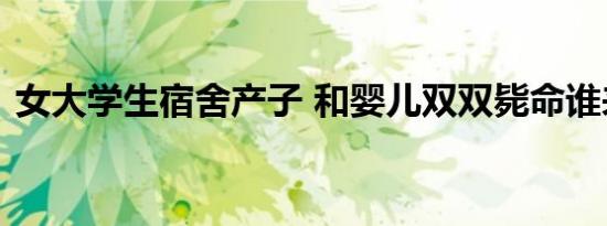 女大学生宿舍产子 和婴儿双双毙命谁来偿命