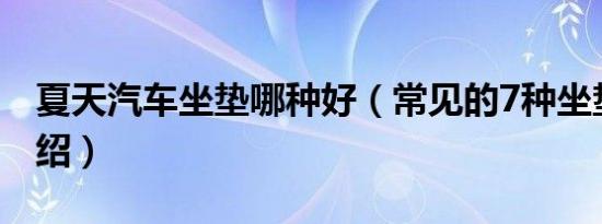 夏天汽车坐垫哪种好（常见的7种坐垫材质介绍）