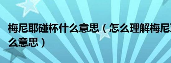 梅尼耶碰杯什么意思（怎么理解梅尼耶碰杯什么意思）